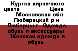 Куртка кирпичного цвета  > 50 (XXL) › Цена ­ 300 - Московская обл., Люберецкий р-н, Люберцы г. Одежда, обувь и аксессуары » Женская одежда и обувь   